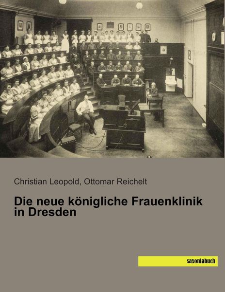 Die neue königliche Frauenklinik in Dresden, Taschenbuch von Christian Leopold , Ottomar Reichelt, Saxoniabuch.de, 9783957701268