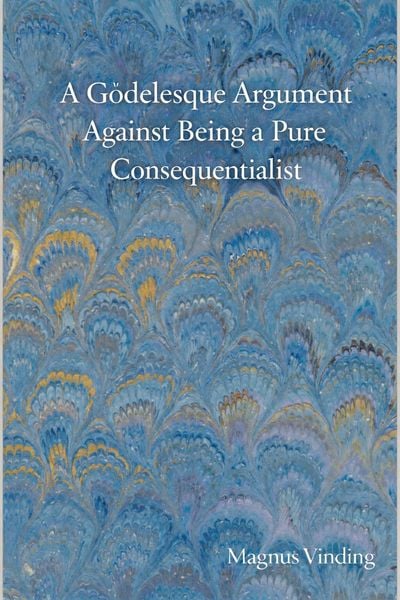 Produktbild: A G&ouml;delesque Argument Against Being a Pure Consequentialist