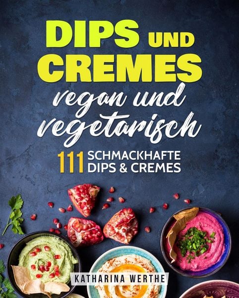 Produktbild: Dips und Cremes - vegan und vegetarisch: 111 schmackhafte Dips & Cremes