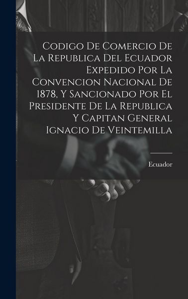 Produktbild: Codigo De Comercio De La Republica Del Ecuador Expedido Por La Convencion Nacional De 1878, Y Sancionado Por El Presidente De La Republica Y Capitan G