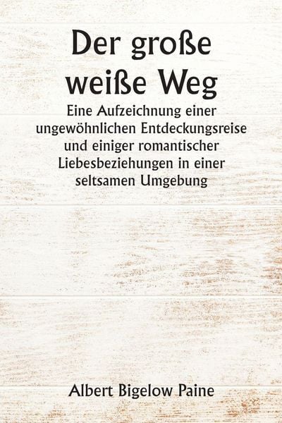Produktbild: Der gro&szlig;e wei&szlig;e Weg Eine Aufzeichnung einer ungew&ouml;hnlichen Entdeckungsreise und einiger romantischer Liebesbeziehungen in einer seltsamen Umgebung