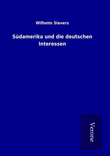 Südamerika und die deutschen Interessen, Gebundene Ausgabe von Wilhelm Sievers, TP Verone Publishing