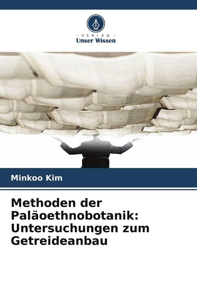Methoden der Paläoethnobotanik: Untersuchungen zum Getreideanbau, Taschenbuch von Minkoo Kim, Verlag Unser Wissen, 9786209617690