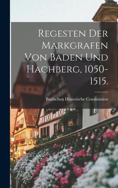 Produktbild: Regesten Der Markgrafen von Baden und Hachberg, 1050-1515.