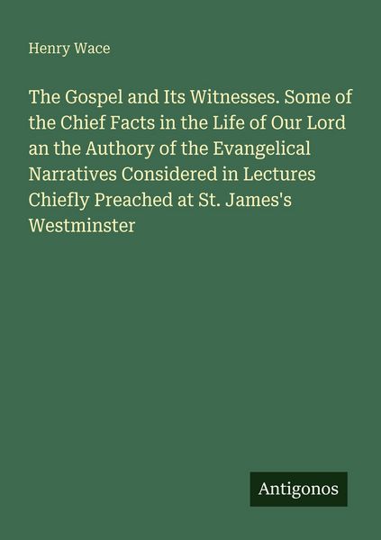 Produktbild: The Gospel and Its Witnesses. Some of the Chief Facts in the Life of Our Lord an the Authory of the Evangelical Narratives Considered in Lectures Chie