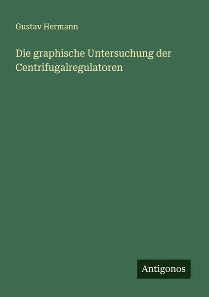 Die graphische Untersuchung der Centrifugalregulatoren, Taschenbuch von Gustav Hermann, Antigonos Verlag, 9783563919491