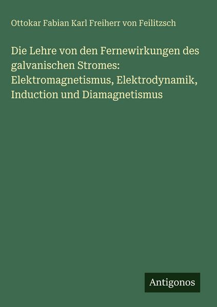Produktbild: Die Lehre von den Fernewirkungen des galvanischen Stromes: Elektromagnetismus, Elektrodynamik, Induction und Diamagnetismus
