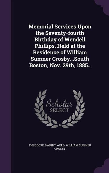 Produktbild: Memorial Services Upon the Seventy-fourth Birthday of Wendell Phillips, Held at the Residence of William Sumner Crosby...South Boston, Nov. 29th, 1885
