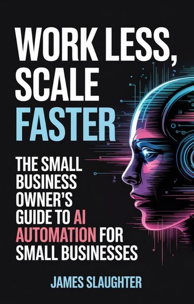 Produktbild: Work Less, Scale Faster: The Small Business Owner's Guide to AI Automation