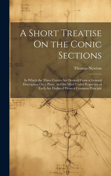 Produktbild: A Short Treatise On the Conic Sections: In Which the Three Curves Are Derived From a General Description On a Plane, and the Most Useful Properties of