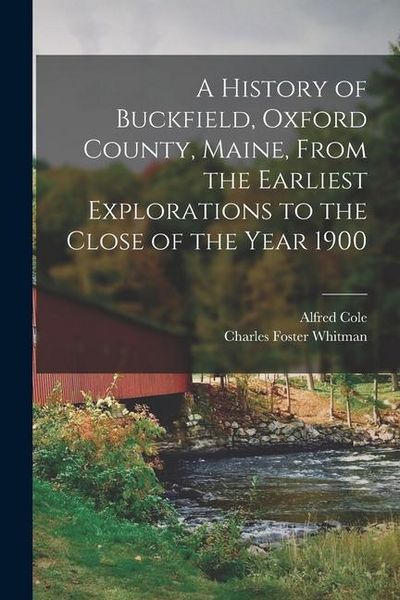 Produktbild: A History of Buckfield, Oxford County, Maine, From the Earliest Explorations to the Close of the Year 1900