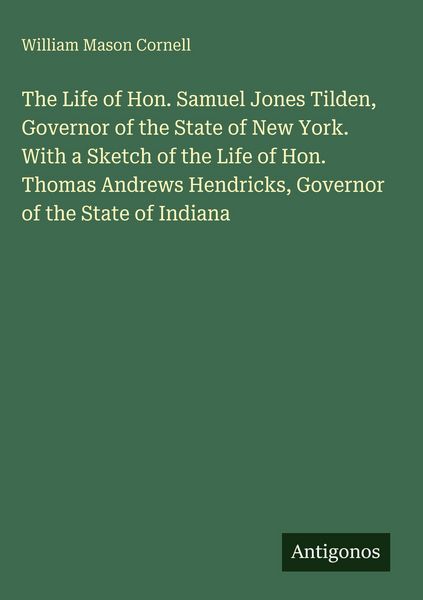 Produktbild: The Life of Hon. Samuel Jones Tilden, Governor of the State of New York. With a Sketch of the Life of Hon. Thomas Andrews Hendricks, Governor of the State of Indiana