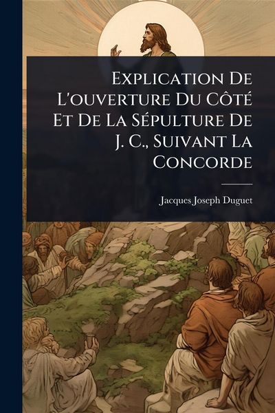 Produktbild: Explication De L'ouverture Du C&Atilde;&acute;t&Atilde;(c) Et De La S&Atilde;(c)pulture De J. C., Suivant La Concorde
