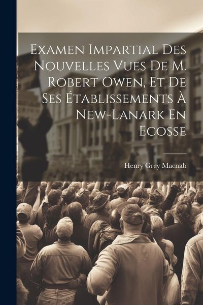 Produktbild: Examen Impartial Des Nouvelles Vues De M. Robert Owen, Et De Ses &Eacute;tablissements &Agrave; New-lanark En Ecosse