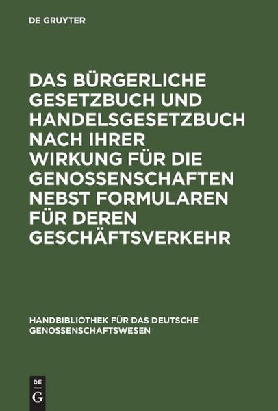 Produktbild: Das B&uuml;rgerliche Gesetzbuch und Handelsgesetzbuch nach ihrer Wirkung f&uuml;r die Genossenschaften nebst Formularen f&uuml;r deren Gesch&auml;ftsverkehr