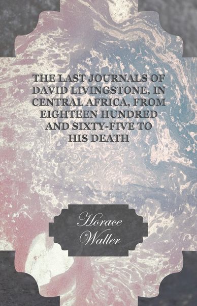 Produktbild: The Last Journals of David Livingstone, in Central Africa, from Eighteen Hundred and Sixty-Five to his Death