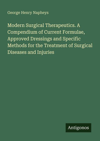 Produktbild: Modern Surgical Therapeutics. A Compendium of Current Formulae, Approved Dressings and Specific Methods for the Treatment of Surgical Diseases and Inj