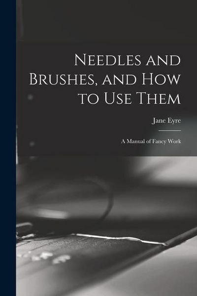 Produktbild: Needles and Brushes, and How to Use Them; a Manual of Fancy Work