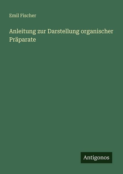 Anleitung zur Darstellung organischer Präparate, Taschenbuch von Emil Fischer, Antigonos Verlag, 9783563948545