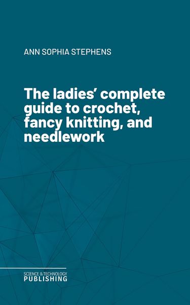 Produktbild: The ladies' complete guide to crochet, fancy knitting, and needlework