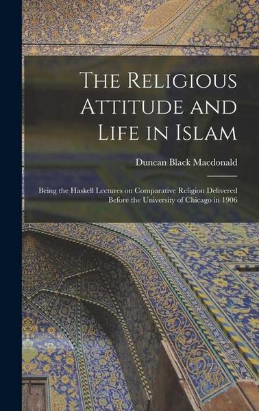 Produktbild: The Religious Attitude and Life in Islam; Being the Haskell Lectures on Comparative Religion Delivered Before the University of Chicago in 1906