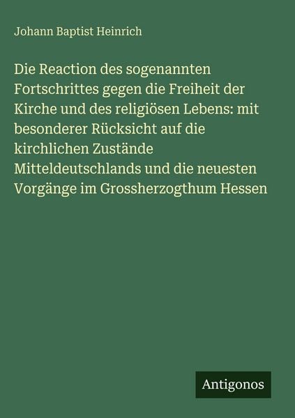 Produktbild: Die Reaction des sogenannten Fortschrittes gegen die Freiheit der Kirche und des religi&ouml;sen Lebens: mit besonderer R&uuml;cksicht auf die kirchlichen Zust&auml;