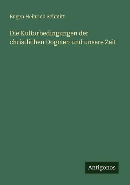 Die Kulturbedingungen der christlichen Dogmen und unsere Zeit, Taschenbuch von Eugen Heinrich Schmitt, Antigonos Verlag, 9783563955581