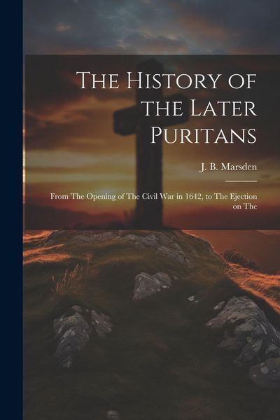 Produktbild: The History of the Later Puritans: From The Opening of The Civil war in 1642, to The Ejection on The