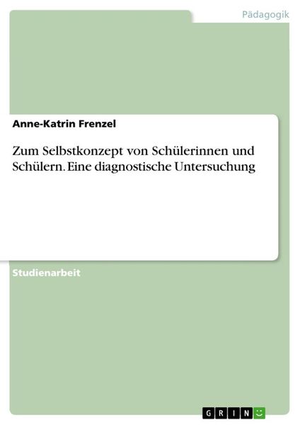 Zum Selbstkonzept von Schülerinnen und Schülern. Eine diagnostische Untersuchung, Taschenbuch von Anne-Katrin Frenzel, GRIN, 9783668073197