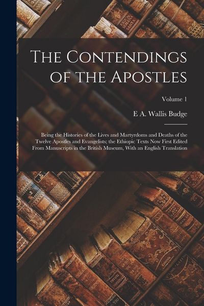 Produktbild: The Contendings of the Apostles: Being the Histories of the Lives and Martyrdoms and Deaths of the Twelve Apostles and Evangelists; the Ethiopic Texts