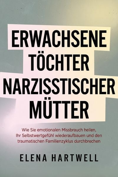 Produktbild: Erwachsene T&ouml;chter narzisstischer M&uuml;tter: Wie Sie emotionalen Missbrauch heilen, Ihr Selbstwertgef&uuml;hl wiederaufbauen und den traumatischen Familienzyk