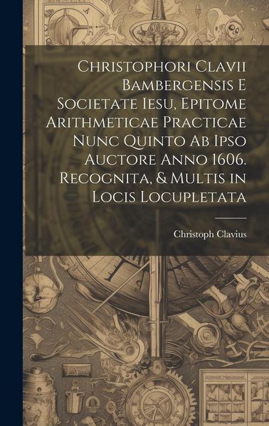 Produktbild: Christophori Clavii Bambergensis E Societate Iesu, Epitome Arithmeticae Practicae Nunc Quinto Ab Ipso Auctore Anno 1606. Recognita, & Multis in Locis