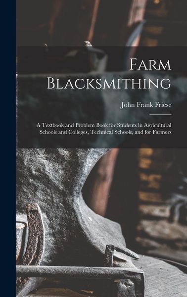 Produktbild: Farm Blacksmithing: A Textbook and Problem Book for Students in Agricultural Schools and Colleges, Technical Schools, and for Farmers