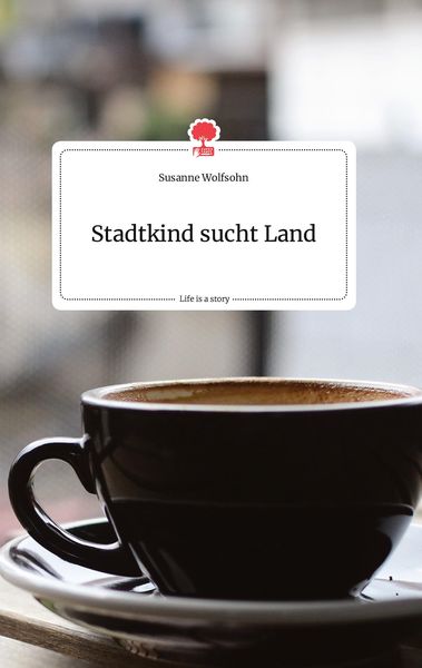 Stadtkind sucht Land. Life is a Story - story.one, Gebundene Ausgabe von Susanne Wolfsohn, Story.one publishing, 9783990879542
