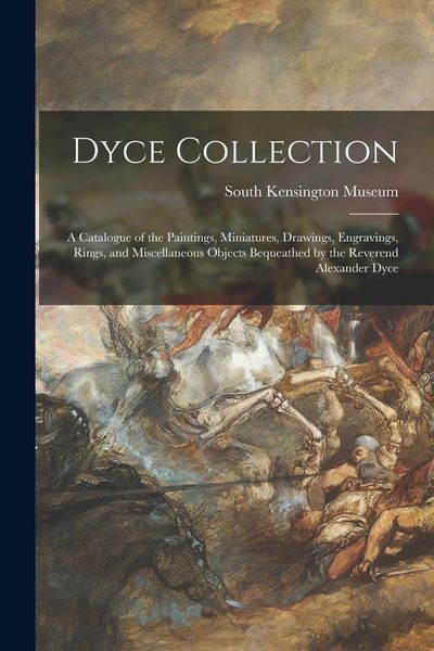 Produktbild: Dyce Collection: a Catalogue of the Paintings, Miniatures, Drawings, Engravings, Rings, and Miscellaneous Objects Bequeathed by the Rev