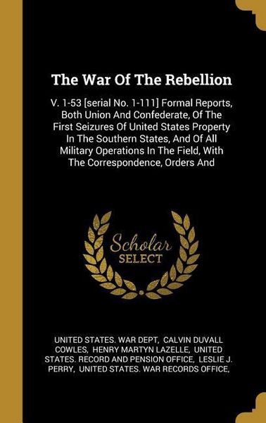 Produktbild: The War Of The Rebellion: V. 1-53 [serial No. 1-111] Formal Reports, Both Union And Confederate, Of The First Seizures Of United States Property