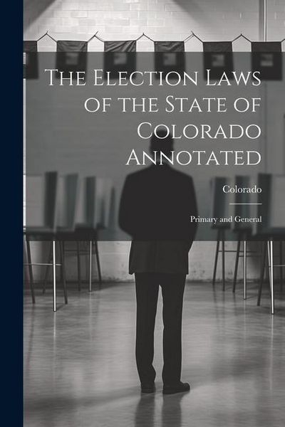 Produktbild: The Election Laws of the State of Colorado Annotated: Primary and General