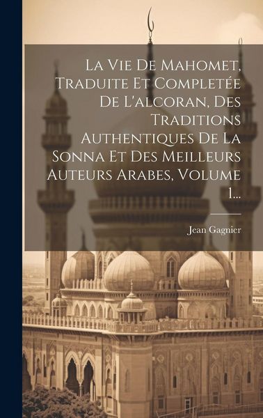 Produktbild: La Vie De Mahomet, Traduite Et Complet&eacute;e De L'alcoran, Des Traditions Authentiques De La Sonna Et Des Meilleurs Auteurs Arabes, Volume 1...