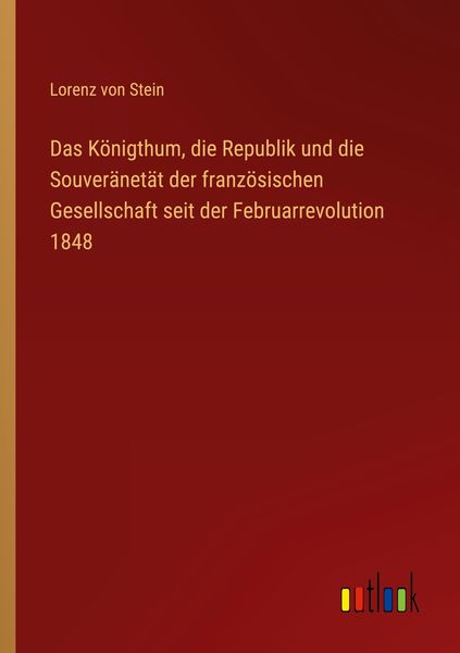 Produktbild: Das K&ouml;nigthum, die Republik und die Souver&auml;net&auml;t der franz&ouml;sischen Gesellschaft seit der Februarrevolution 1848