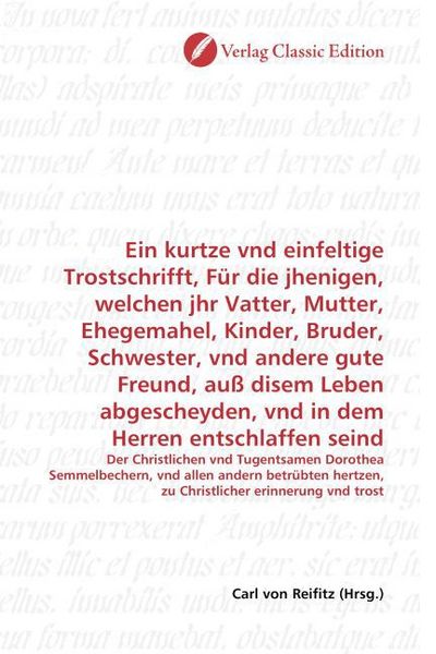 Produktbild: Ein kurtze vnd einfeltige Trostschrifft, F&uuml;r die jhenigen, welchen jhr Vatter, Mutter, Ehegemahel, Kinder, Bruder, Schwester, vnd andere gute Freund,