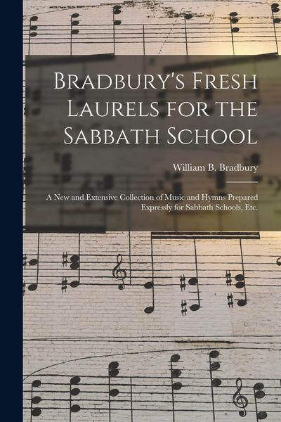 Produktbild: Bradbury's Fresh Laurels for the Sabbath School: a New and Extensive Collection of Music and Hymns Prepared Expressly for Sabbath Schools, Etc.