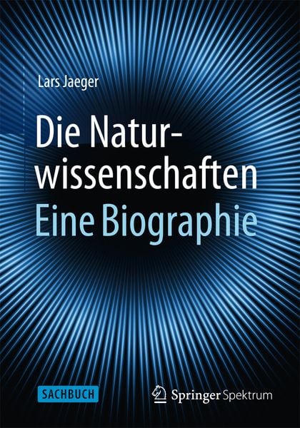 Die Naturwissenschaften: Eine Biographie, Gebundene Ausgabe von Lars Jaeger, Springer Berlin, 978-3-662-43399-7