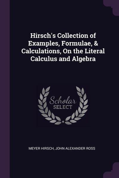 Produktbild: Hirsch's Collection of Examples, Formulae, & Calculations, On the Literal Calculus and Algebra