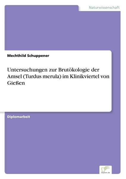 Untersuchungen zur Brutökologie der Amsel (Turdus merula) im Klinikviertel von Gießen, Taschenbuch von Mechthild Schuppener, GRIN, 9783838626468