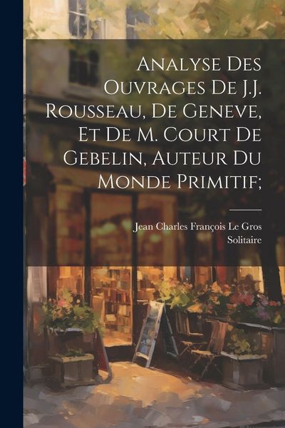 Produktbild: Analyse des ouvrages de J.J. Rousseau, de Geneve, et de M. Court de Gebelin, auteur du Monde primitif;