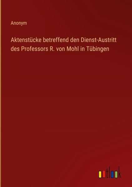 Produktbild: Aktenst&uuml;cke betreffend den Dienst-Austritt des Professors R. von Mohl in T&uuml;bingen