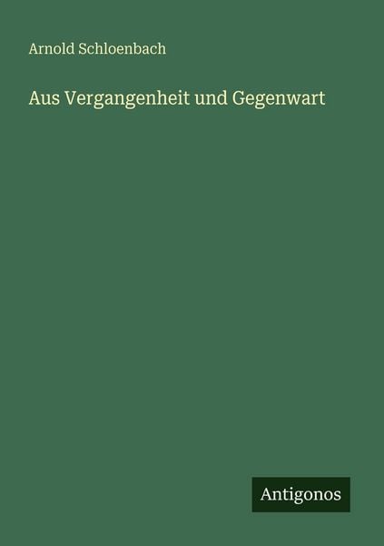 Aus Vergangenheit und Gegenwart, Taschenbuch von Arnold Schloenbach, Antigonos Verlag, 9783563961667