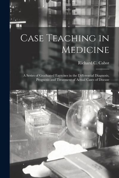 Produktbild: Case Teaching in Medicine: a Series of Graduated Exercises in the Differential Diagnosis, Prognosis and Treatment of Actual Cases of Disease