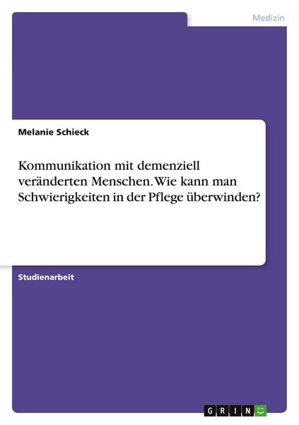 Kommunikation mit demenziell veränderten Menschen. Wie kann man Schwierigkeiten in der Pflege überwinden?, Taschenbuch von Melanie Schieck, GRIN,