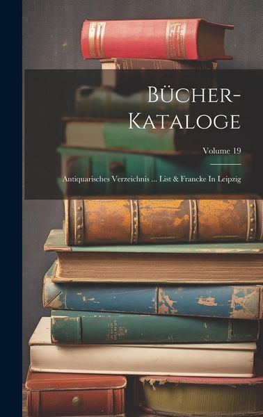 Produktbild: B&uuml;cher-kataloge: Antiquarisches Verzeichnis ... List & Francke In Leipzig; Volume 19